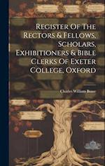 Register Of The Rectors & Fellows, Scholars, Exhibitioners & Bible Clerks Of Exeter College, Oxford 