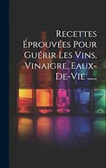 Recettes Éprouvées Pour Guérir Les Vins, Vinaigre, Eaux-de-vie ......