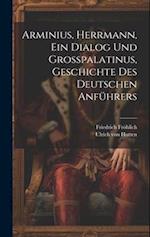 Arminius, Herrmann, Ein Dialog Und Großpalatinus, Geschichte Des Deutschen Anführers 