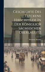 Geschichte Des Fleckens Hirschfelde In Der Königlich Sächsischen Oberlausitz 