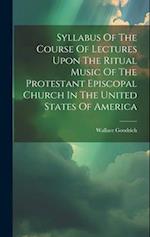 Syllabus Of The Course Of Lectures Upon The Ritual Music Of The Protestant Episcopal Church In The United States Of America 