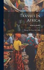 Travels In Africa: During The Years 1882-1886 