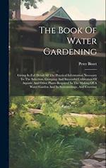 The Book Of Water Gardening: Giving In Full Detail All The Practical Information Necessary To The Selection, Grouping And Successful Cultivation Of Aq