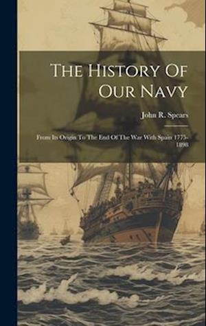 The History Of Our Navy: From Its Origin To The End Of The War With Spain 1775-1898