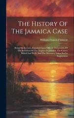 The History Of The Jamaica Case: Being An Account, Founded Upon Official Documents, Of The Rebellion Of The Negroes In Jamaica, The Causes Which Led T