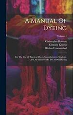 A Manual Of Dyeing: For The Use Of Practical Dyers, Manufacturers, Students, And All Interested In The Art Of Dyeing; Volume 1 