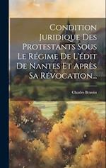 Condition Juridique Des Protestants Sous Le Régime De L'édit De Nantes Et Après Sa Révocation...