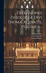 Defensiones Theologiæ Divi Thomæ Aqinatis, Volume 6...