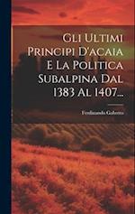 Gli Ultimi Principi D'acaia E La Politica Subalpina Dal 1383 Al 1407...