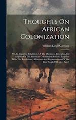 Thoughts On African Colonization: Or An Impartial Exhibition Of The Doctrines, Principles And Purposes Of The American Colonization Society. Together 