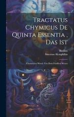 Tractatus Chymicus De Quinta Essentia , Das Ist: Chymisches Werck Von Dem Funfften Wesen 