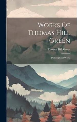 Works Of Thomas Hill Green: Philosophical Works