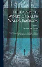 The Complete Works Of Ralph Waldo Emerson: With A Biographical Introduction And Notes By Edward Waldo Emerson, And A General Index; Volume 8 
