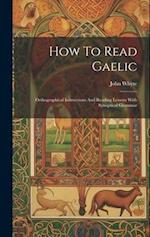 How To Read Gaelic: Orthographical Instructions And Reading Lessons With Synoptical Grammar 