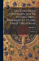 Theologumena Pantodapa, Sive De Natura, Ortu, Progressu Et Studio Verae Theologiae