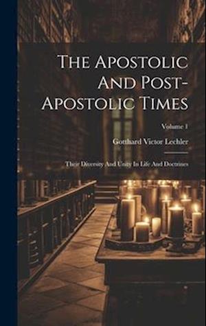 The Apostolic And Post-apostolic Times: Their Diversity And Unity In Life And Doctrines; Volume 1