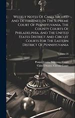 Weekly Notes Of Cases Argued And Determined In The Supreme Court Of Pennsylvania, The County Courts Of Philadelphia, And The United States District An