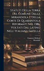Statuti Della Terra Del Comune Della Mirandola E Della Corte Di Quarantola Riformati Nel 1386, Voltati Dal Latino Nell' Italiana Favella