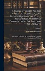 A Translation Of All The Greek, Latin, Italian, And French Quotations Which Occur In Blackstone's Commentaries On The Laws Of England
