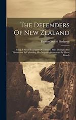 The Defenders Of New Zealand: Being A Short Biography Of Colonists Who Distinguished Themselves In Upholding Her Majesty's Supremacy In These Islands 