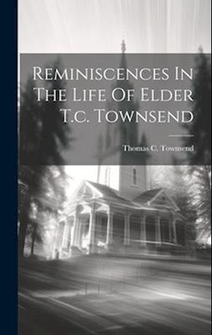 Reminiscences In The Life Of Elder T.c. Townsend
