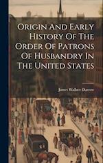Origin And Early History Of The Order Of Patrons Of Husbandry In The United States 