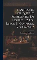 L'antiquite Expliquee Et Representee En Figures ... 2. Ed., Revue Et Corrigee, Volumes 1-2