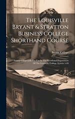 The Louisville Bryant & Stratton Business College Shorthand Course: Arranged Especially For Use In The Shorthand Department Of The Louisville College.