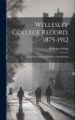 Wellesley College Record, 1875-1912: A General Catalogue Of Officers And Students 