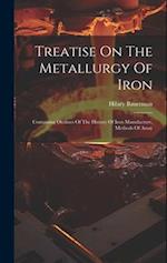 Treatise On The Metallurgy Of Iron: Containing Outlines Of The History Of Iron Manufacture, Methods Of Assay 