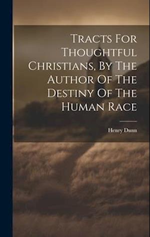 Tracts For Thoughtful Christians, By The Author Of The Destiny Of The Human Race