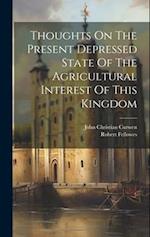 Thoughts On The Present Depressed State Of The Agricultural Interest Of This Kingdom 