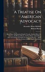 A Treatise On American Advocacy: Based Upon The Standard English Treatise, Entitled Hints On Advocacy, By Richard Harris. All New Matter Added Being S