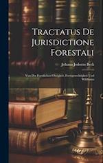 Tractatus De Jurisdictione Forestali: Von Der Forstlichen Obrigkeit, Forstgerechtigkeit Und Wildbann 