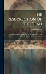 The Resurrection Of The Dead: Its Design, Manner, And Results, In An Exposition Of The Fifteenth Chapter Of First Corinthians 