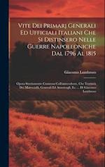 Vite Dei Primarj Generali Ed Ufficiali Italiani Che Si Distinsero Nelle Guerre Napoleoniche Dal 1796 Al 1815