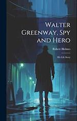 Walter Greenway, Spy and Hero; His Life Story 