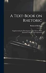 A Text-book on Rhetoric: Supplementing the Development of the Science With Exhaustive Practice in Composition 