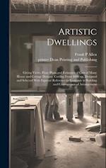 Artistic Dwellings: Giving Views, Floor Plans and Estimates of Cost of Many House and Cottage Designs, Costing From $600 up, Designed and Selected Wit