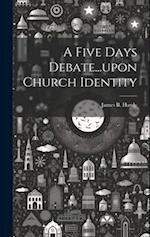 A Five Days Debate...upon Church Identity 