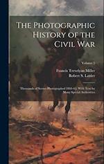 The Photographic History of the Civil War: Thousands of Scenes Photographed 1861-65, With Text by Many Special Authorities; Volume 5 