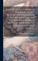 Pussy Wants a Corner in This Book, Which Reviews the Delights of the World's Fair and Contains a Series of Articles Depicting the Pleasures of Field S