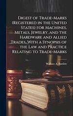 Digest of Trade-marks (registered in the United States) for Machines, Metals, Jewelry, and the Hardware and Allied Trades, With a Synopsis of the Law 
