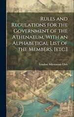 Rules and Regulations for the Government of the Athenaeum, With an Alphabetical List of the Members, [etc.] 