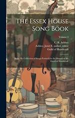 The Essex House Song Book: Being the Collection of Songs Formed for the Singers of the Guild of Handicraft; Volume 2 