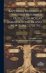 Baptismal Record of the First Reformed Dutch Church at Jamaica, Long Island, New York ... 1702 to ..; Volume 2 