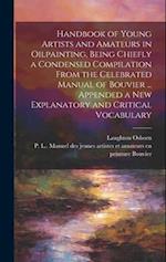 Handbook of Young Artists and Amateurs in Oilpainting, Being Chiefly a Condensed Compilation From the Celebrated Manual of Bouvier ... Appended a New 