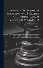 Annotated Forms of Pleading and Practice at Common Law, as Modified by Statutes; for Use in All Common-law States and Especially Adapted to the States