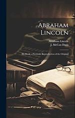 Abraham Lincoln; His Book; a Facsimile Reproduction of the Original 