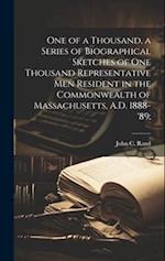 One of a Thousand, a Series of Biographical Sketches of One Thousand Representative Men Resident in the Commonwealth of Massachusetts, A.D. 1888-'89; 